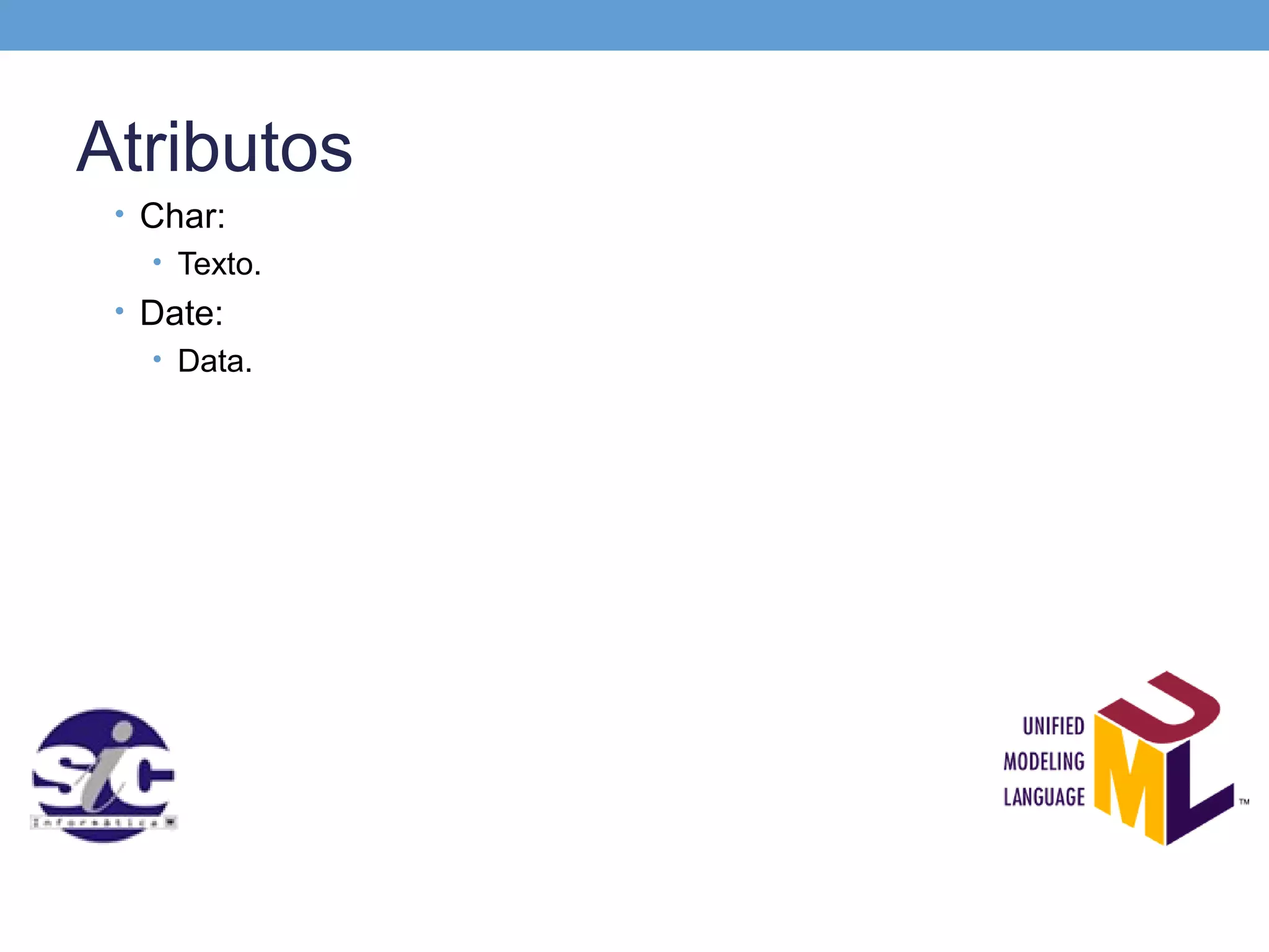 Atributos
 • Char:
   • Texto.
 • Date:
   • Data.
 