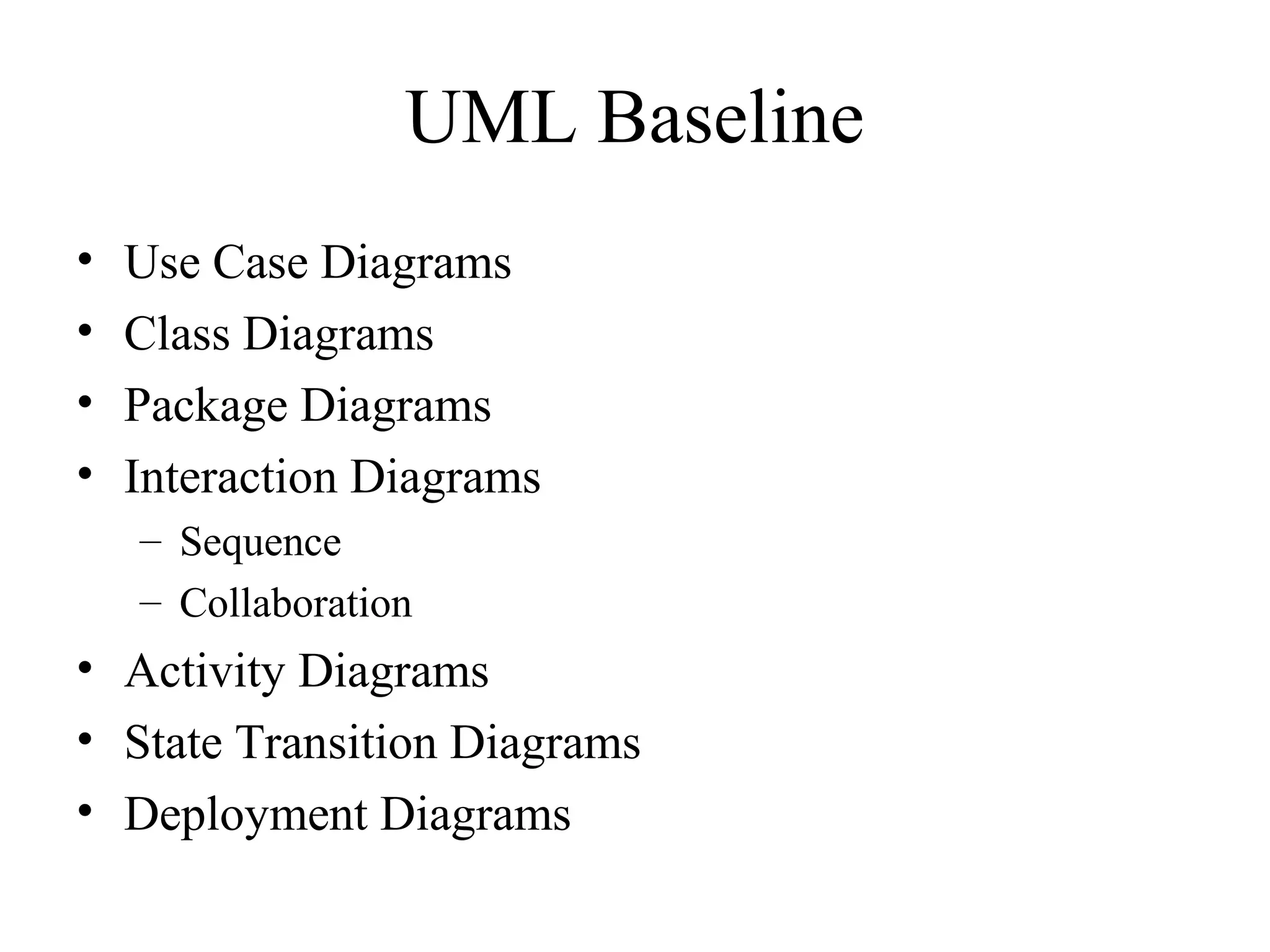 UML Baseline
• Use Case Diagrams
• Class Diagrams
• Package Diagrams
• Interaction Diagrams
– Sequence
– Collaboration
• Activity Diagrams
• State Transition Diagrams
• Deployment Diagrams
 