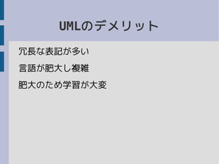 UMLのデメリット
冗長な表記が多い
言語が肥大し複雑
肥大のため学習が大変
 
