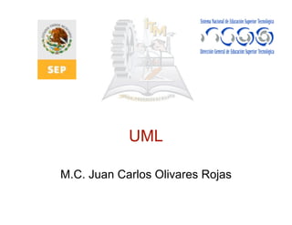 UML
M.C. Juan Carlos Olivares Rojas
 