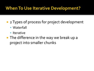  2Types of process for project development
 Waterfall
 Iterative
 The difference in the way we break up a
project into smaller chunks
 