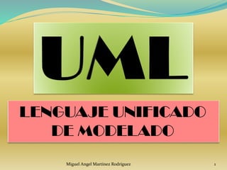 LENGUAJE UNIFICADO
DE MODELADO
Miguel Angel Martínez Rodríguez 1
 