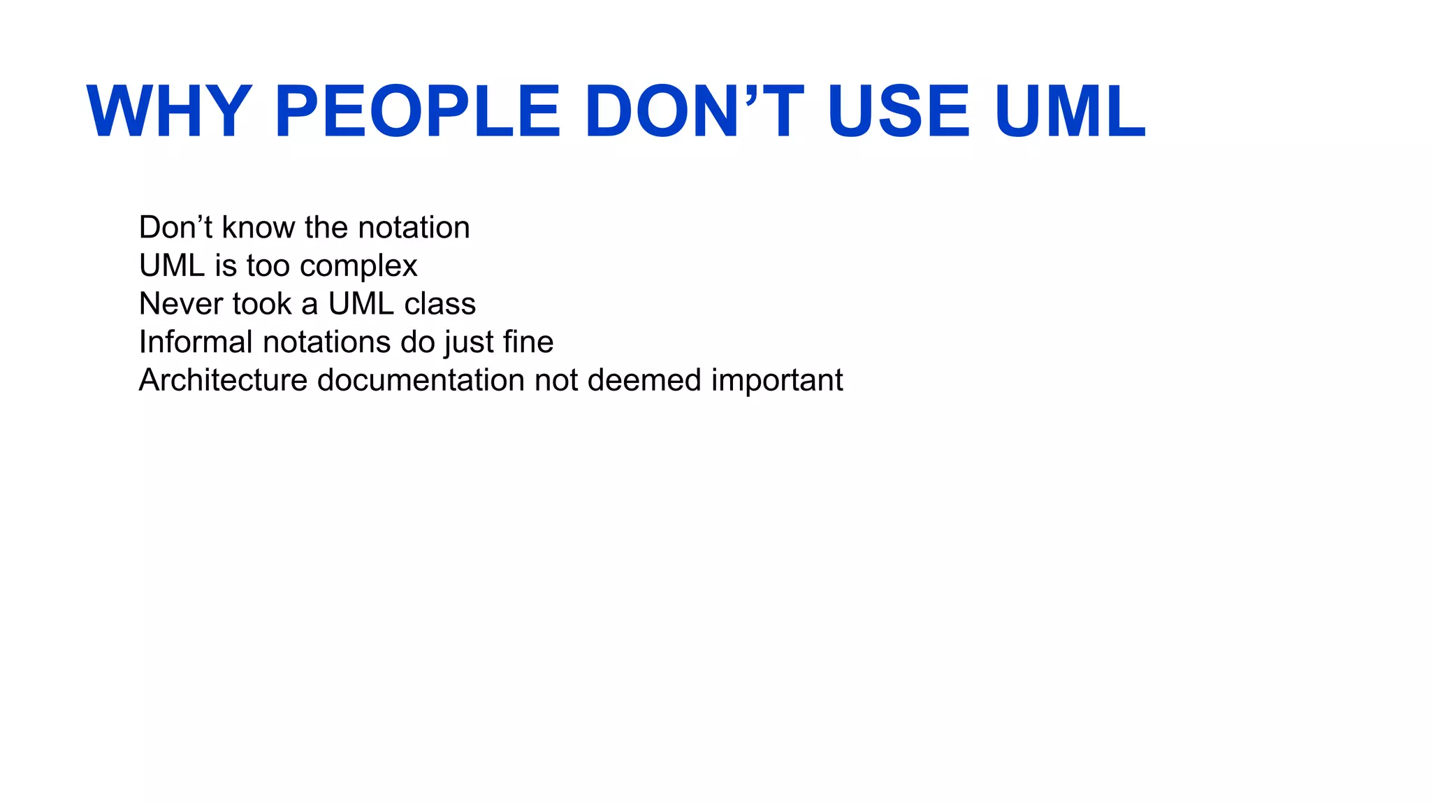 WHY PEOPLE DON’T USE UML
Don’t know the notation
UML is too complex
Never took a UML class
Informal notations do just fine
Architecture documentation not deemed important
 