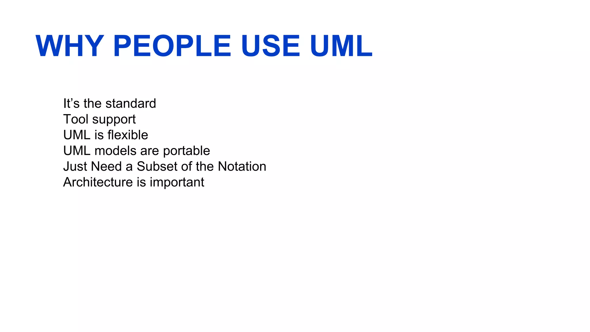 WHY PEOPLE USE UML
It’s the standard
Tool support
UML is flexible
UML models are portable
Just Need a Subset of the Notation
Architecture is important
 