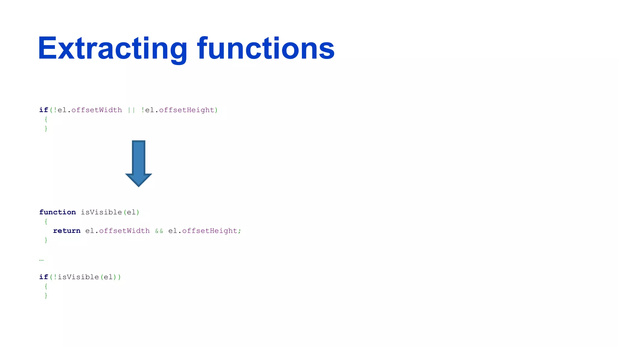 Extracting functions
if(!el.offsetWidth || !el.offsetHeight)
{
}
function isVisible(el)
{
return el.offsetWidth && el.offsetHeight;
}
…
if(!isVisible(el))
{
}
 