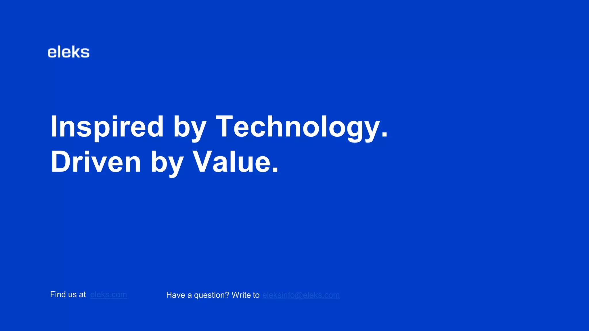 Inspired by Technology.
Driven by Value.
Find us at eleks.com Have a question? Write to eleksinfo@eleks.com
 