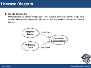 Usecase Diagram
TIPS – SAD Dudy Fathan Ali S.Kom
B. Include Relationship
Mengindikasikan bahwa fungsi dari satu usecase termasuk dalam fungsi lain.
Include Relationship digunakan jika suatu usecase HARUS melibatkan usecase
lainnya.
 