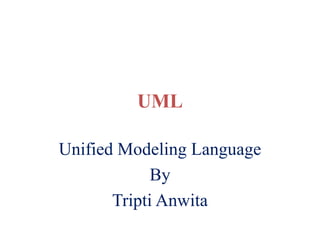 UML
Unified Modeling Language
By
Tripti Anwita
 