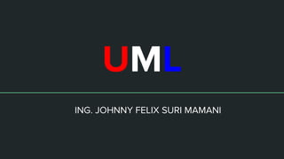 UML
ING. JOHNNY FELIX SURI MAMANI
 