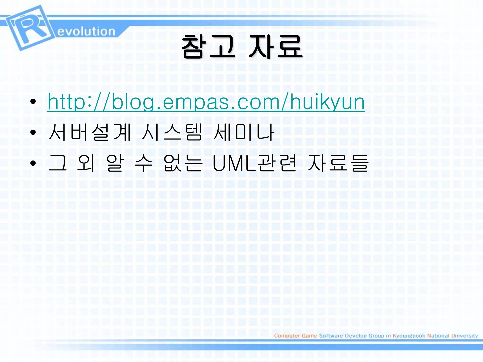 참고 자료
• http://blog.empas.com/huikyun
• 서버설계 시스템 세미나
• 그 외 알 수 없는 UML관련 자료들
 
