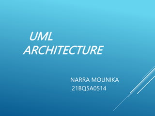 UML
ARCHITECTURE
NARRA MOUNIKA
21BQ5A0514
 