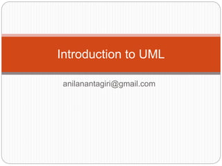 anilanantagiri@gmail.com
Introduction to UML
 
