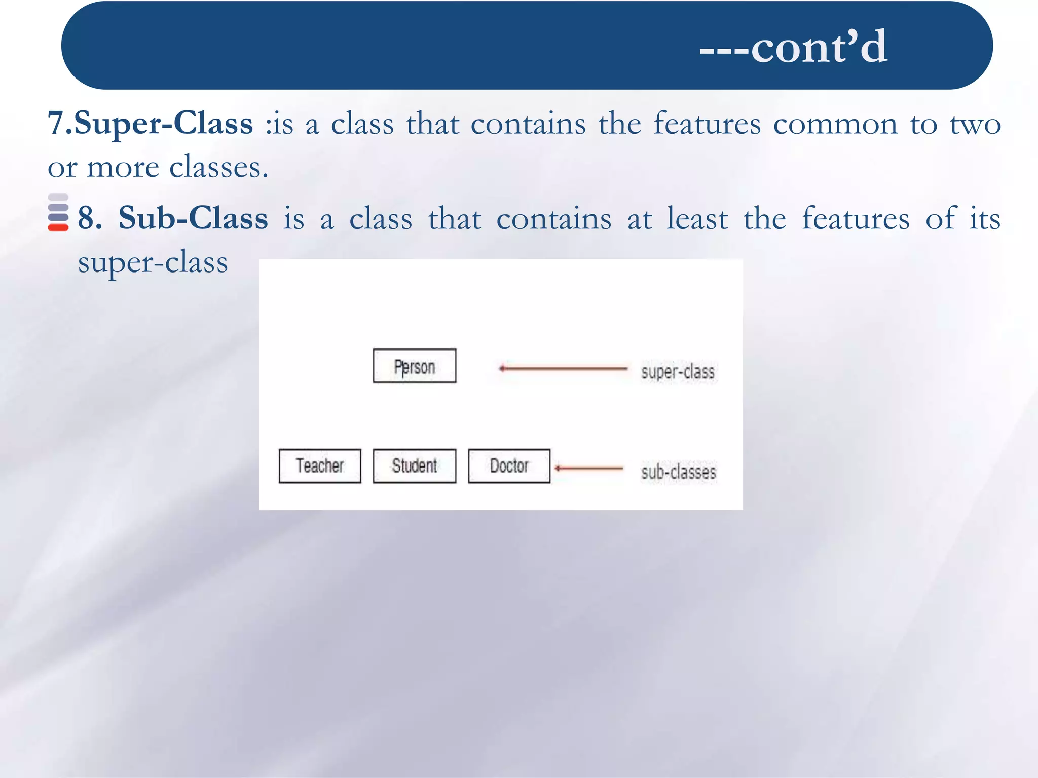 ---cont’d
7.Super-Class :is a class that contains the features common to two
or more classes.
8. Sub-Class is a class that contains at least the features of its
super-class
 