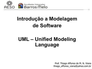 Introdução a Modelagem
de Software
UML – Unified Modeling
Language
Prof. Thiago Affonso de M. N. Viana
thiago_affonso_viana@yahoo.com.br
 