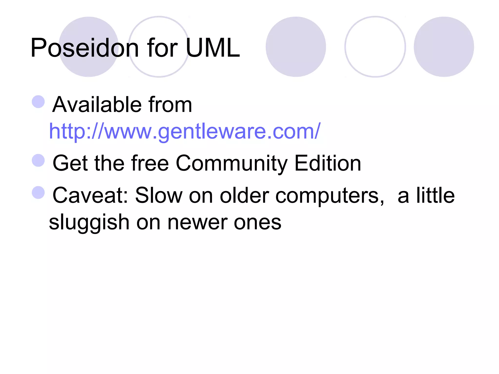 Poseidon for UML
Available from
http://www.gentleware.com/
Get the free Community Edition
Caveat: Slow on older computers, a little
sluggish on newer ones
 
