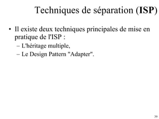 Techniques de séparation ( ISP ) Il existe deux techniques principales de mise en pratique de l'ISP : L'héritage multiple, Le Design Pattern "Adapter". 