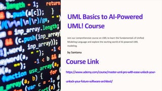 UML Basics to AI-Powered
UML! Course
Join our comprehensive course on UML to learn the fundamentals of Unified
Modeling Language and explore the exciting world of AI-powered UML
modeling.
by Santanu
Course Link
https://www.udemy.com/course/master-uml-pro-with-ease-
unlock
unlock
-
-
your
your
-
-
future-software-architect/
 