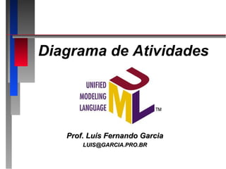 Diagrama de Atividades




   Prof. Luís Fernando Garcia
       LUIS@GARCIA.PRO.BR
 