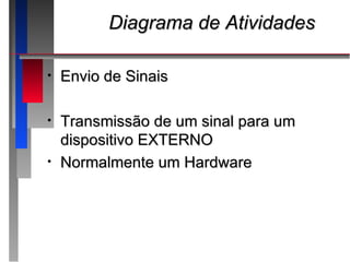 Diagrama de Atividades

•   Envio de Sinais

•   Transmissão de um sinal para um
    dispositivo EXTERNO
•   Normalmente um Hardware
 