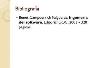 Bibliografía
   Benet Campderrich Falgueras, Ingeniería
    del software. Editorial UOC, 2003 - 320
    páginas.
 