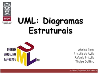 UML: Diagramas
  Estruturais

                   Jéssica Pires
               Priscila de Ávila
               Rafaela Priscila
                Thaise Delfino

           CEA486 - Engenharia de Software II
 