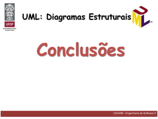 UML: Diagramas Estruturais



   Conclusões


                     CEA486 - Engenharia de Software II
 