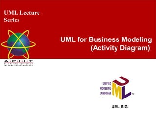 UML Lecture Series UML SIG UML for Business Modeling (Activity Diagram)   