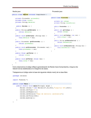 Ubaldo José Bonaparte
Recibo.java Proveedor.java
Como observamos el código refleja la generalización de Recibo hacia Comprobante y ninguna otra
relación de las establecidas en el diagrama de clases.
Trabajaremos el código sobre la base del siguiente método main() de la clase Main.
 