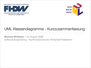 UML Klassendiagramme - Kurzzusammenfassung
Michael Whittaker / 10. August 2008
Software Engineering - Fachhochschule der Wirtschaft Paderborn
 