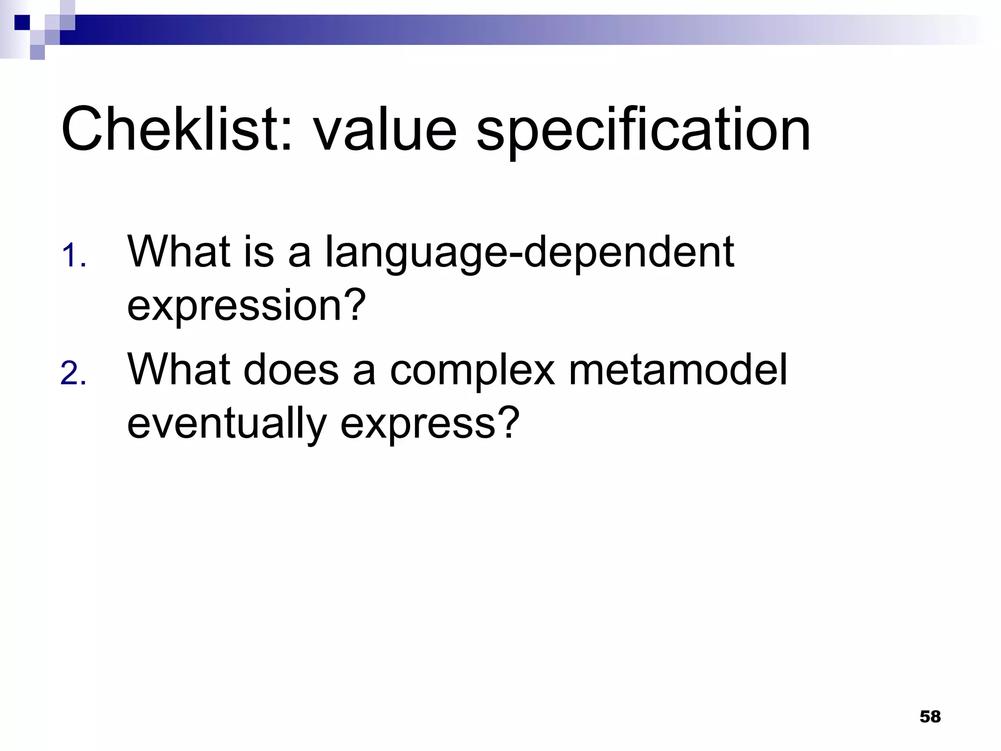 Cheklist: value specification What is a language-dependent expression? What does a complex metamodel eventually express? 