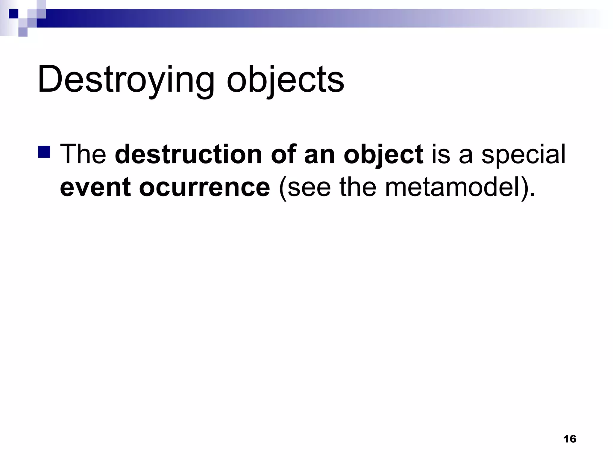 Destroying objects The  destruction of an object  is a special  event ocurrence  (see the metamodel). 