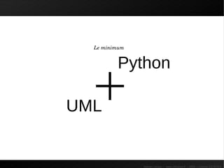 UML + Python




                 Le minimum


                        Python

               UML


                              Sylvain Leroux – www.chicoree.fr – 2009 – Licence CC-BY3.0
 