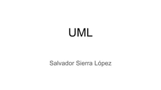 UML
Salvador Sierra López
 