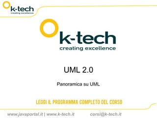 UML 2.0
                        Panoramica su UML


              Leggi il programma completo del corso

www.javaportal.it | www.k-tech.it    corsi@k-tech.it
 