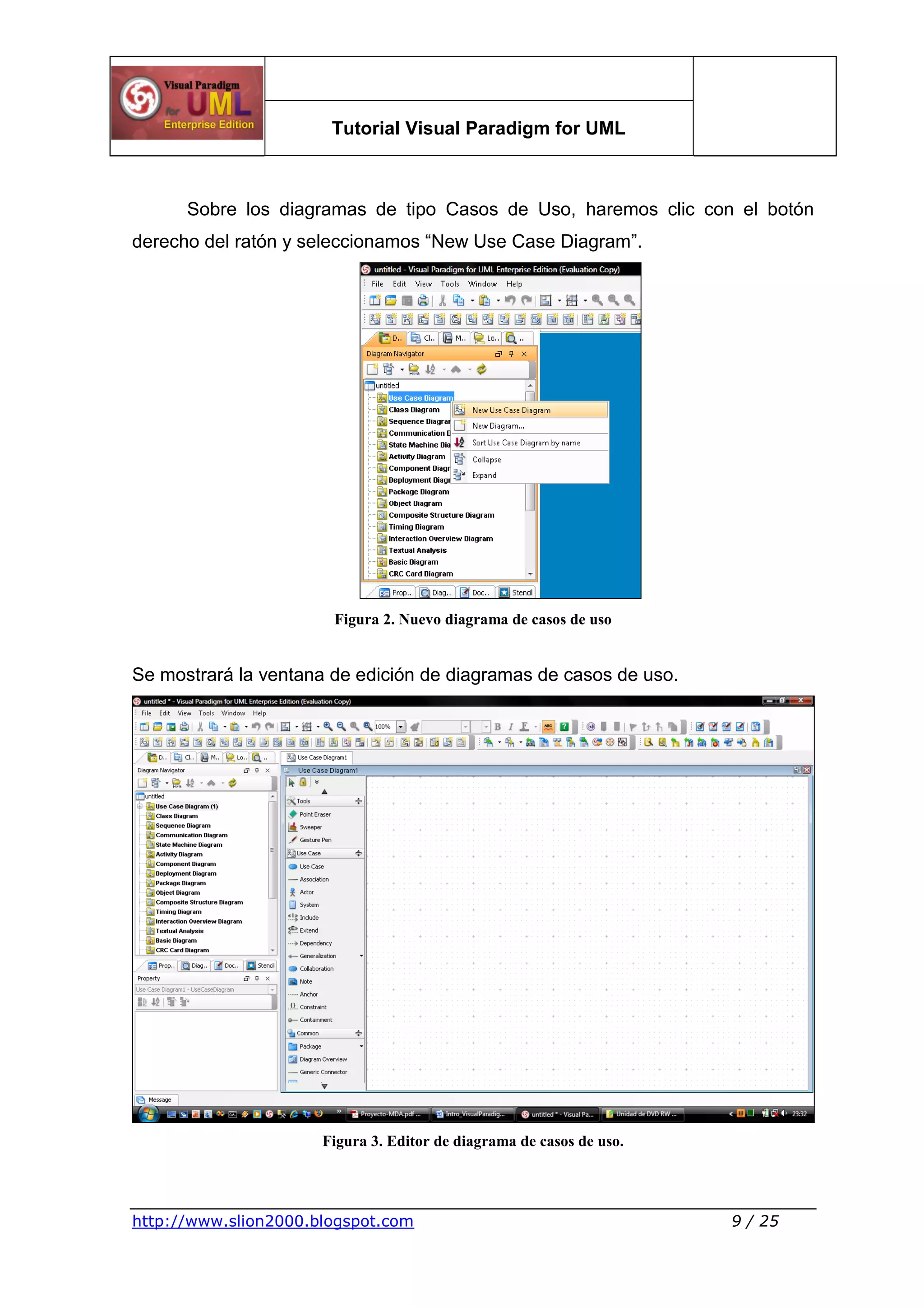 Tutorial Visual Paradigm for UML
http://www.slion2000.blogspot.com 9 / 25
Sobre los diagramas de tipo Casos de Uso, haremos clic con el botón
derecho del ratón y seleccionamos “New Use Case Diagram”.
Figura 2. Nuevo diagrama de casos de uso
Se mostrará la ventana de edición de diagramas de casos de uso.
Figura 3. Editor de diagrama de casos de uso.
 