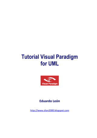 Eduardo León
http://www.slion2000.blogspot.com
Tutorial Visual Paradigm
for UML
 