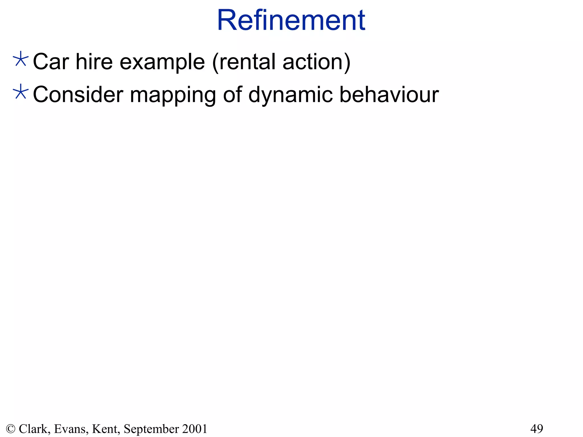 Refinement Car hire example (rental action) Consider mapping of dynamic behaviour 