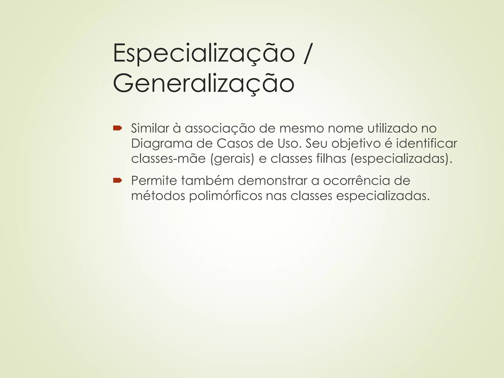 Especialização /
Generalização
 Similar à associação de mesmo nome utilizado no
Diagrama de Casos de Uso. Seu objetivo é identificar
classes-mãe (gerais) e classes filhas (especializadas).
 Permite também demonstrar a ocorrência de
métodos polimórficos nas classes especializadas.
 
