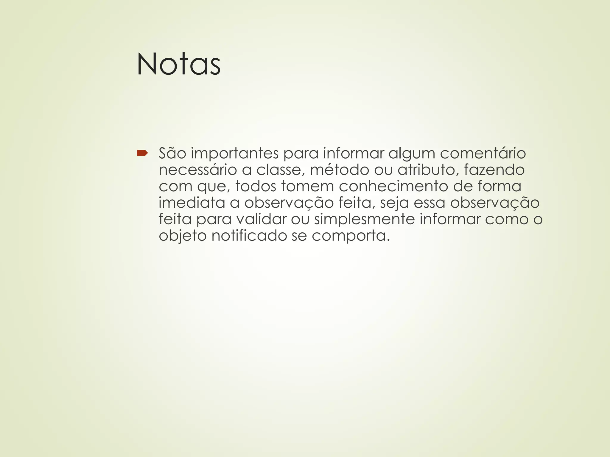 Notas
 São importantes para informar algum comentário
necessário a classe, método ou atributo, fazendo
com que, todos tomem conhecimento de forma
imediata a observação feita, seja essa observação
feita para validar ou simplesmente informar como o
objeto notificado se comporta.
 