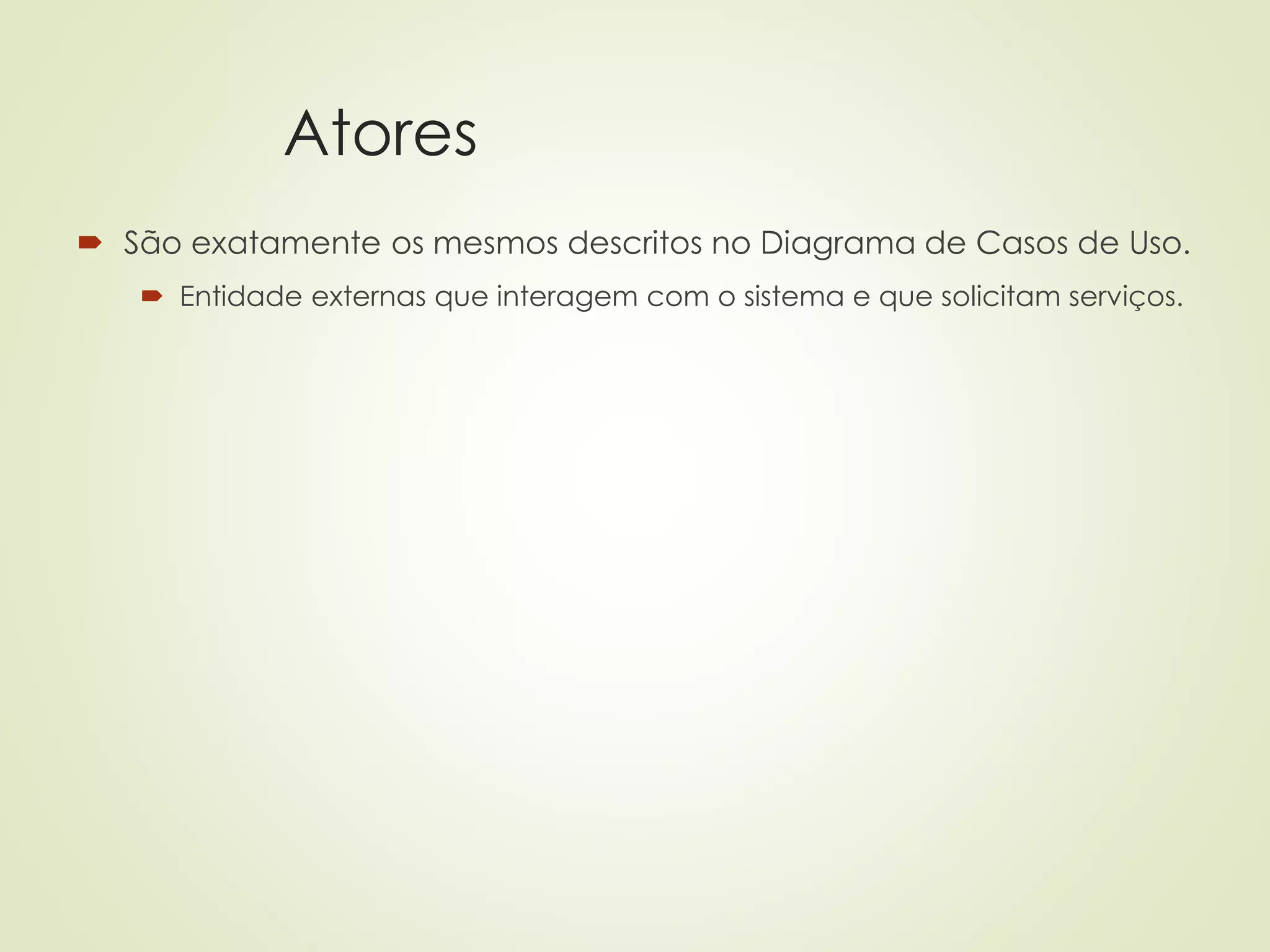 Atores
 São exatamente os mesmos descritos no Diagrama de Casos de Uso.
 Entidade externas que interagem com o sistema e que solicitam serviços.
 