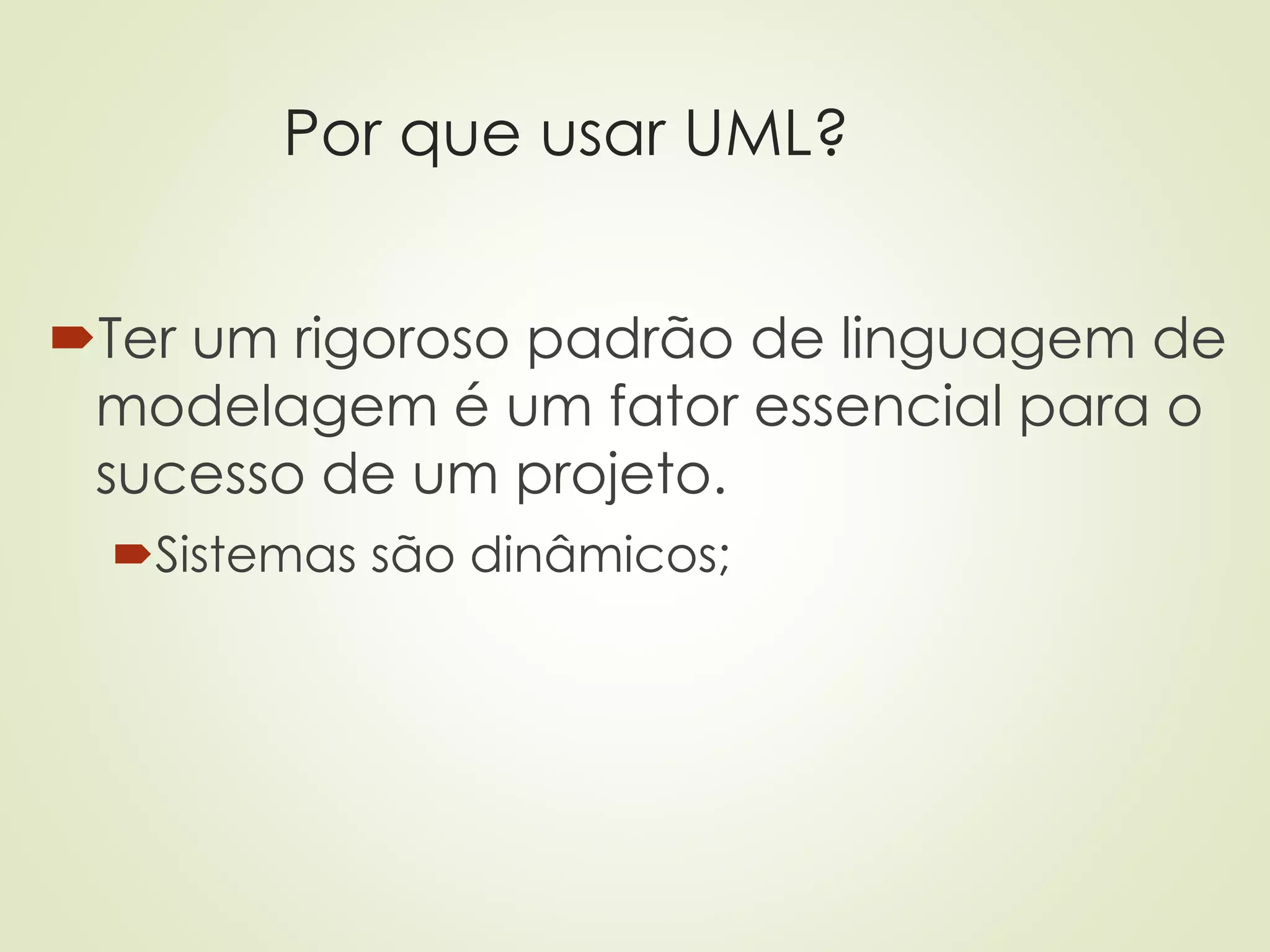 Por que usar UML?
Ter um rigoroso padrão de linguagem de
modelagem é um fator essencial para o
sucesso de um projeto.
Sistemas são dinâmicos;
 
