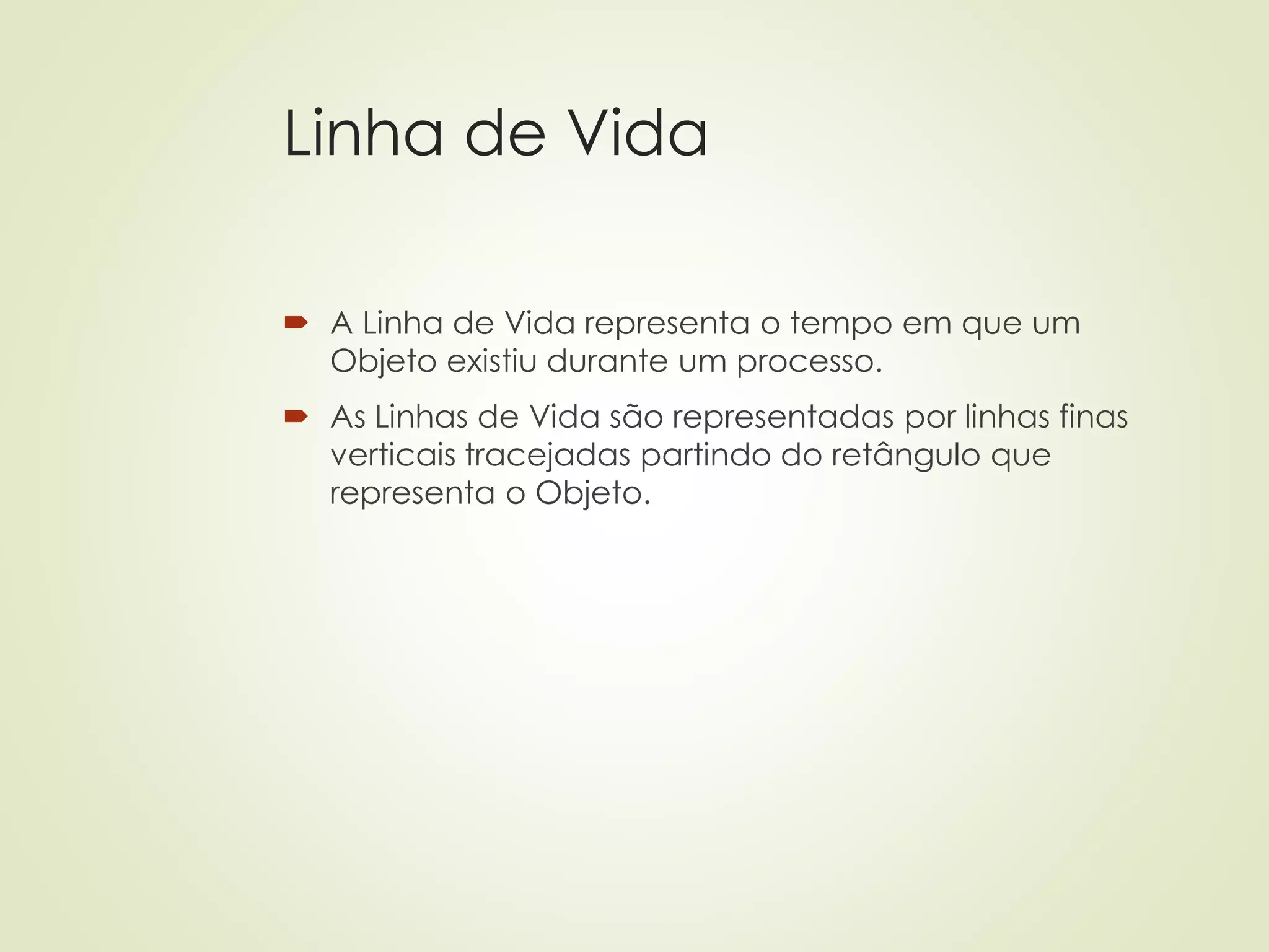 Linha de Vida
 A Linha de Vida representa o tempo em que um
Objeto existiu durante um processo.
 As Linhas de Vida são representadas por linhas finas
verticais tracejadas partindo do retângulo que
representa o Objeto.
 