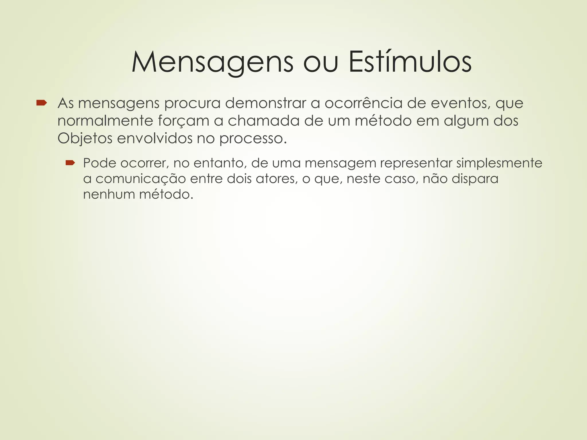 Mensagens ou Estímulos
 As mensagens procura demonstrar a ocorrência de eventos, que
normalmente forçam a chamada de um método em algum dos
Objetos envolvidos no processo.
 Pode ocorrer, no entanto, de uma mensagem representar simplesmente
a comunicação entre dois atores, o que, neste caso, não dispara
nenhum método.
 