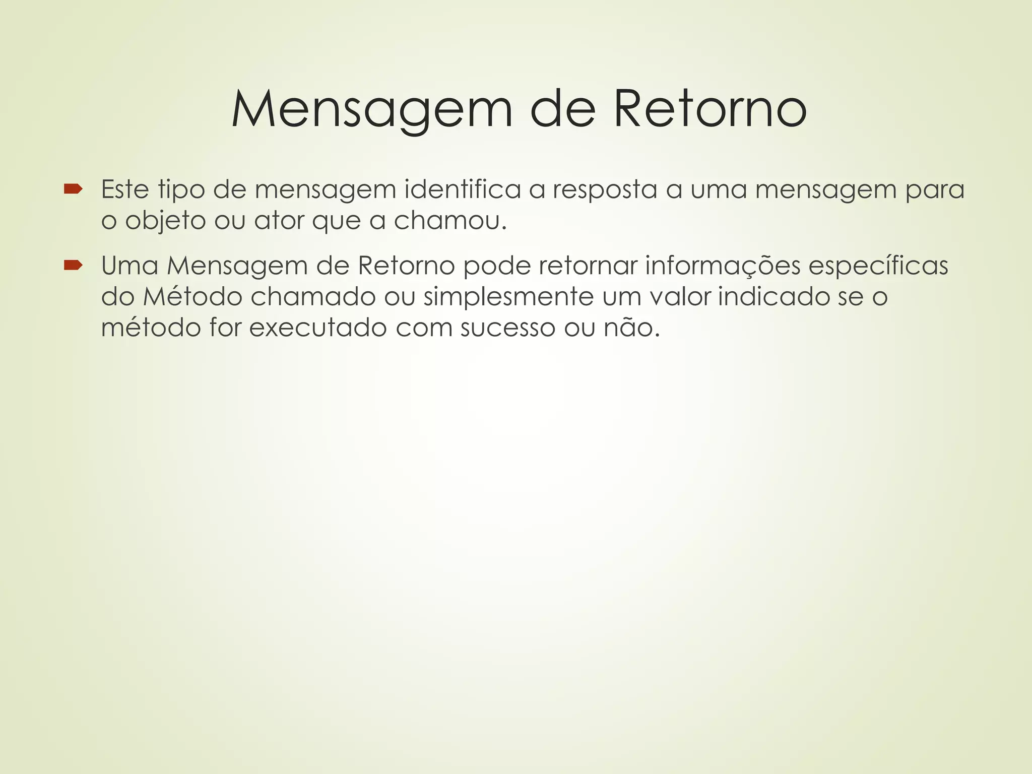 Mensagem de Retorno
 Este tipo de mensagem identifica a resposta a uma mensagem para
o objeto ou ator que a chamou.
 Uma Mensagem de Retorno pode retornar informações específicas
do Método chamado ou simplesmente um valor indicado se o
método for executado com sucesso ou não.
 