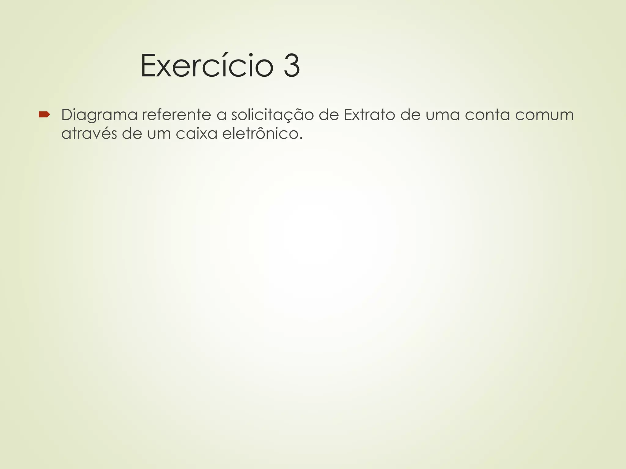 Exercício 3
 Diagrama referente a solicitação de Extrato de uma conta comum
através de um caixa eletrônico.
 