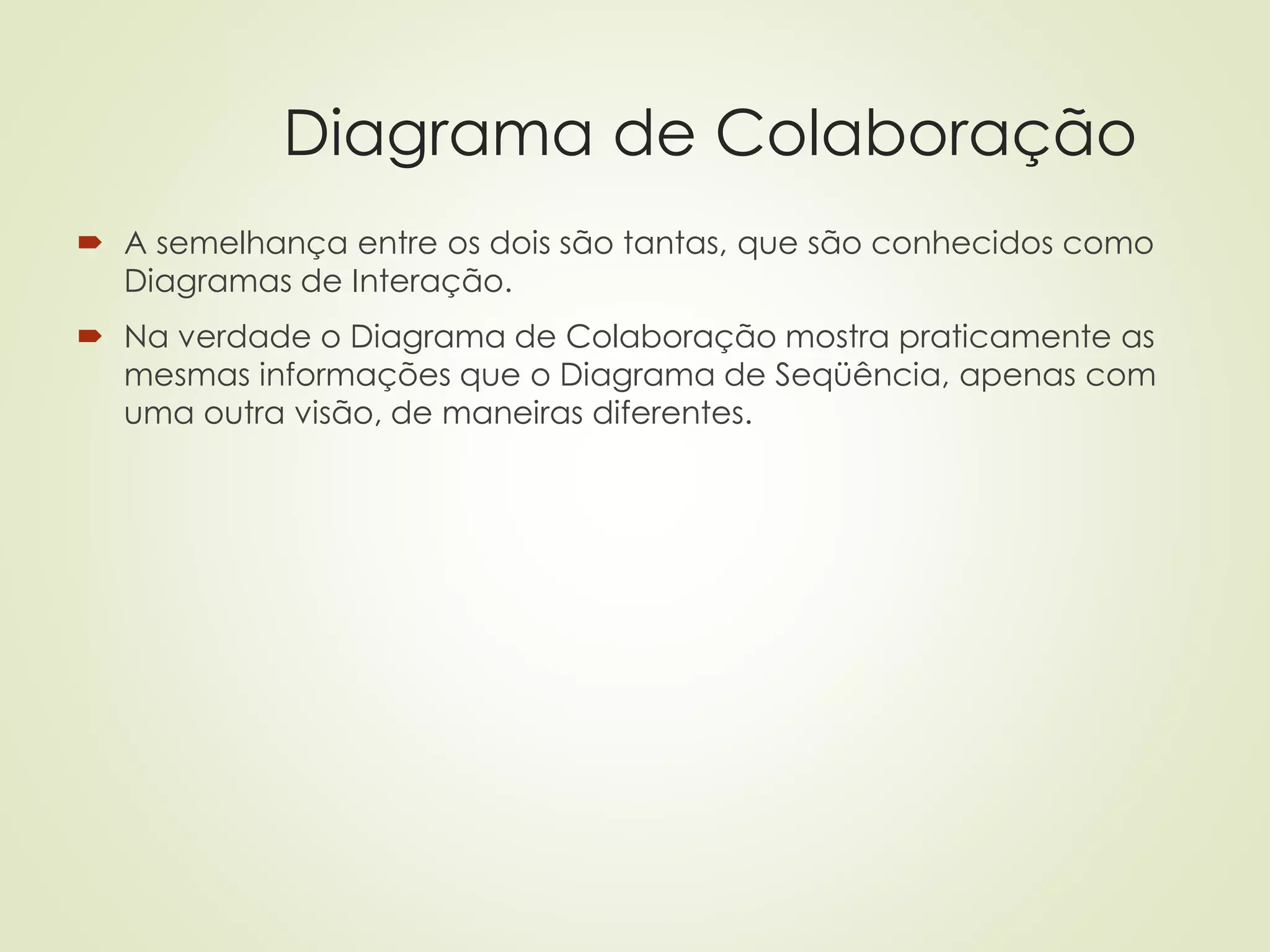 Diagrama de Colaboração
 A semelhança entre os dois são tantas, que são conhecidos como
Diagramas de Interação.
 Na verdade o Diagrama de Colaboração mostra praticamente as
mesmas informações que o Diagrama de Seqüência, apenas com
uma outra visão, de maneiras diferentes.
 