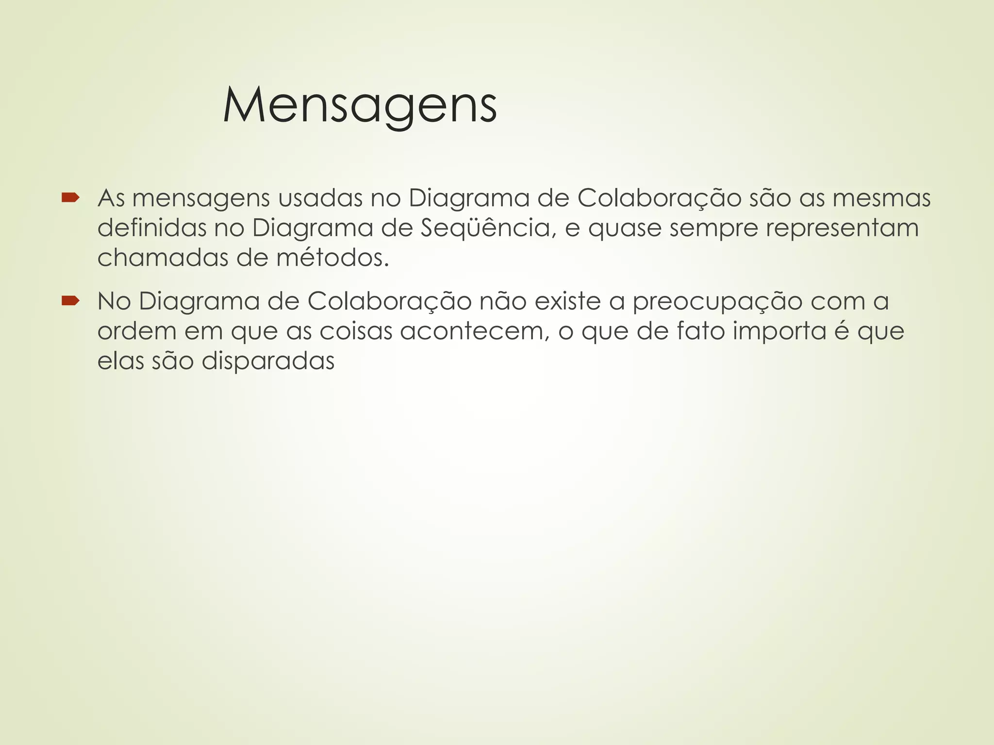 Mensagens
 As mensagens usadas no Diagrama de Colaboração são as mesmas
definidas no Diagrama de Seqüência, e quase sempre representam
chamadas de métodos.
 No Diagrama de Colaboração não existe a preocupação com a
ordem em que as coisas acontecem, o que de fato importa é que
elas são disparadas
 