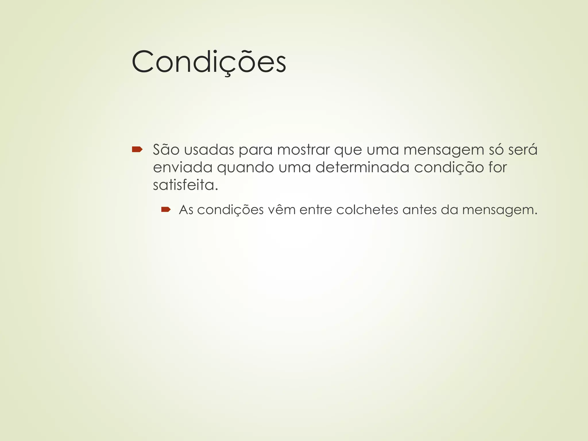 Condições
 São usadas para mostrar que uma mensagem só será
enviada quando uma determinada condição for
satisfeita.
 As condições vêm entre colchetes antes da mensagem.
 