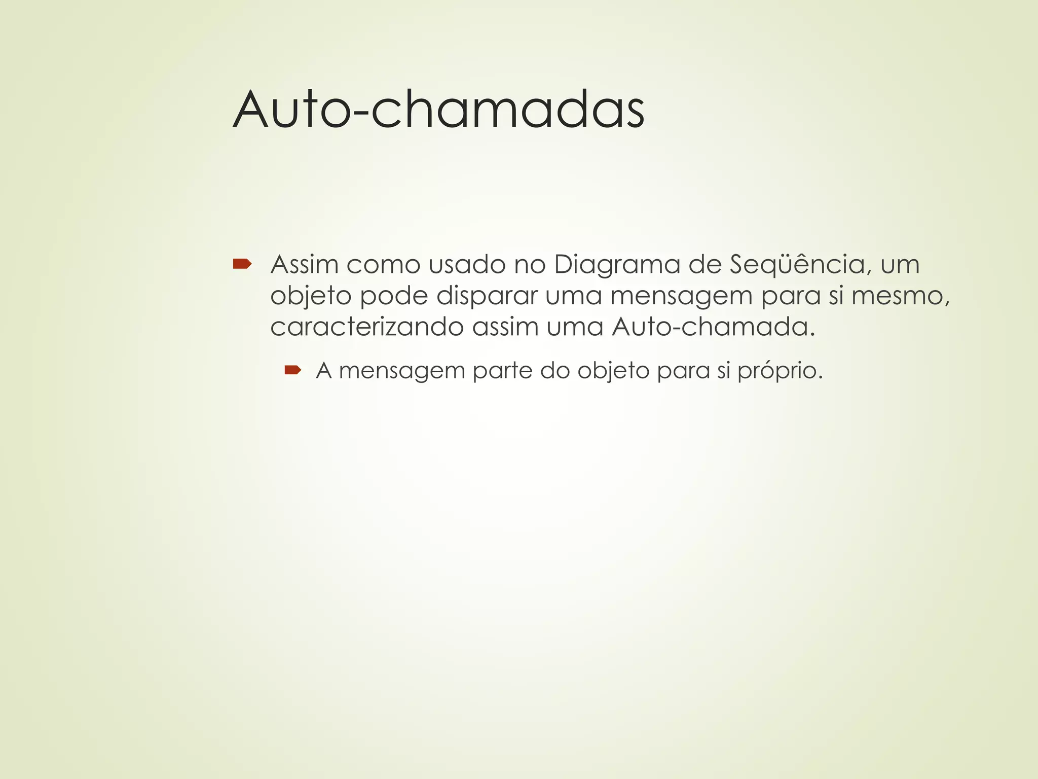 Auto-chamadas
 Assim como usado no Diagrama de Seqüência, um
objeto pode disparar uma mensagem para si mesmo,
caracterizando assim uma Auto-chamada.
 A mensagem parte do objeto para si próprio.
 
