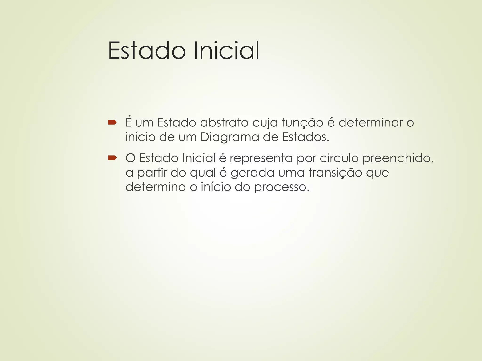 Estado Inicial
 É um Estado abstrato cuja função é determinar o
início de um Diagrama de Estados.
 O Estado Inicial é representa por círculo preenchido,
a partir do qual é gerada uma transição que
determina o início do processo.
 